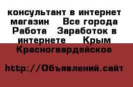 консультант в интернет магазин  - Все города Работа » Заработок в интернете   . Крым,Красногвардейское